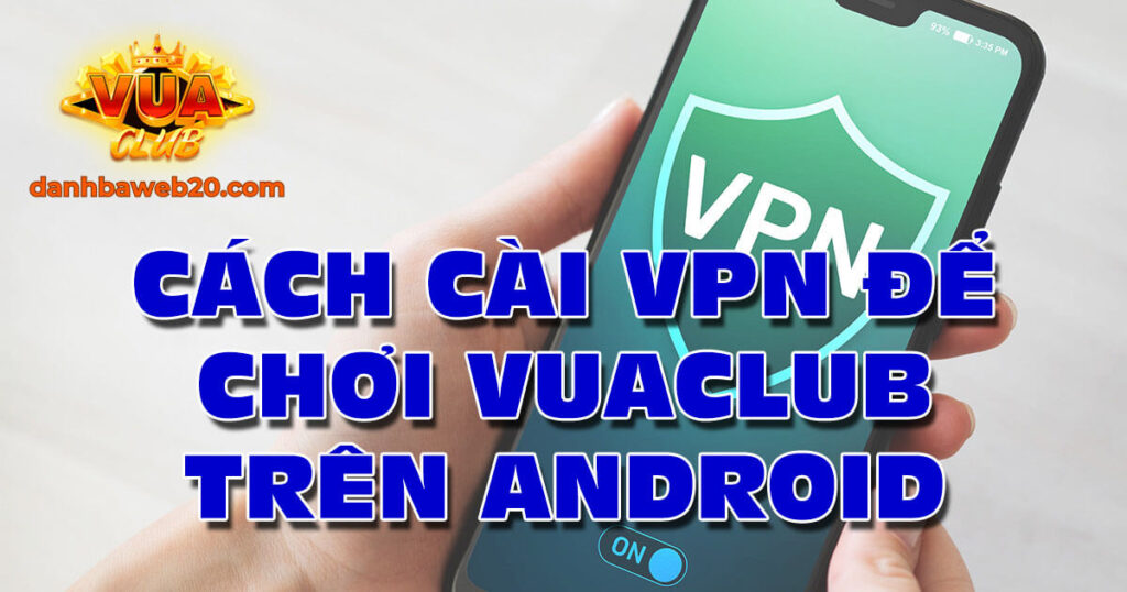 Cách cài VPN để chơi VuaClub trên điện thoại Android