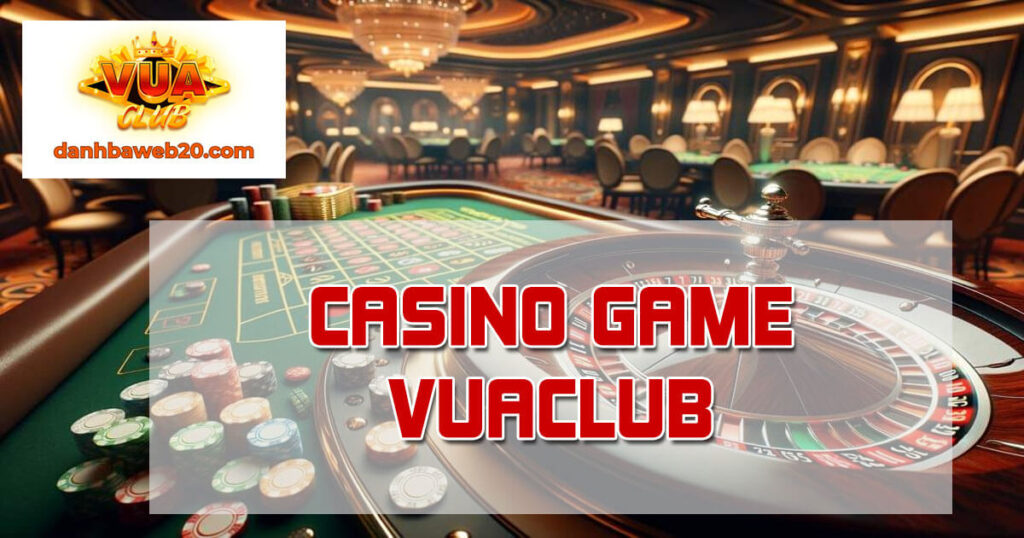 Casino Game Vuaclub - Sảnh game xanh chín thưởng cực cao